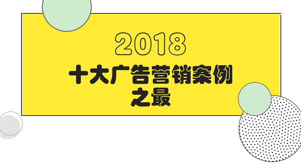 2018年十大广告营销案例之最盘点